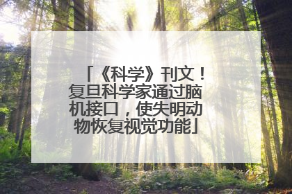 《科学》刊文！复旦科学家通过脑机接口，使失明动物恢复视觉功能