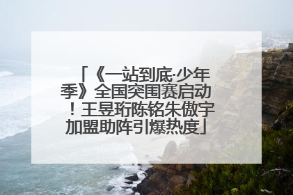《一站到底·少年季》全国突围赛启动！王昱珩陈铭朱傲宇加盟助阵引爆热度