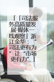 「司法服务高质量发展·媒体一线观察」浙江金华：“司法更有为”让“市场更有力”