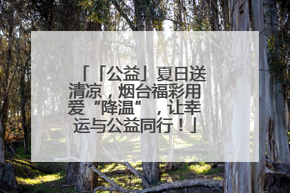 「公益」夏日送清凉，烟台福彩用爱“降温”，让幸运与公益同行！