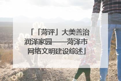 「菏评」大美善治润泽家园——菏泽市网络文明建设综述
