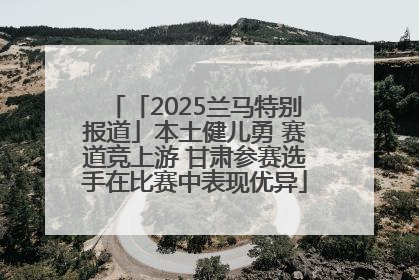 「2025兰马特别报道」本土健儿勇 赛道竞上游 甘肃参赛选手在比赛中表现优异