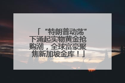 “特朗普动荡”下涌起实物黄金抢购潮，全球富豪聚焦新加坡金库！