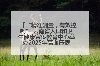 “精准测量，有效控制” 云南省人口和卫生健康宣传教育中心举办2025年高血压健康科普活动