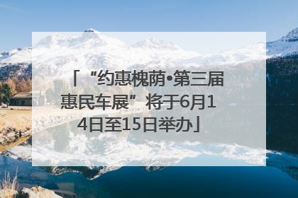 “约惠槐荫•第三届惠民车展”将于6月14日至15日举办