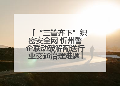 “三管齐下”织密安全网 忻州警企联动破解配送行业交通治理难题