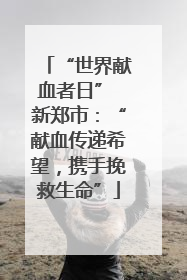 “世界献血者日” 新郑市：“献血传递希望，携手挽救生命”