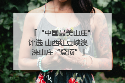 “中国最美山庄”评选 山西红豆峡澳涞山庄“登顶”