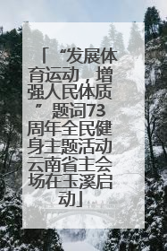 “发展体育运动，增强人民体质”题词73周年全民健身主题活动云南省主会场在玉溪启动