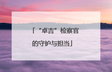 “卓吉”检察官的守护与担当