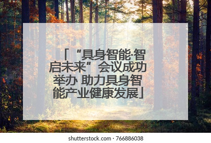 “具身智能·智启未来”会议成功举办 助力具身智能产业健康发展