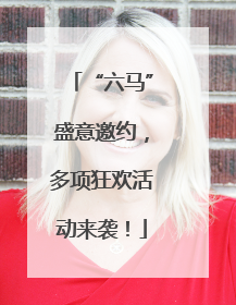 “六马”盛意邀约，多项狂欢活动来袭！