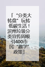 “分类大转盘”玩转低碳生活！滨州垃圾分类宣传周吸引400市民“趣学”政策