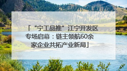“宁工品推”江宁开发区专场启幕：链主领航60余家企业共拓产业新局