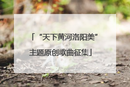 “天下黄河洛阳美”主题原创歌曲征集