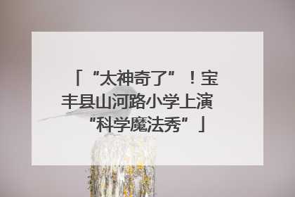 “太神奇了”！宝丰县山河路小学上演“科学魔法秀”