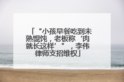 “小孩早餐吃到未熟馄饨，老板称‘肉就长这样’”，李伟律师支招维权