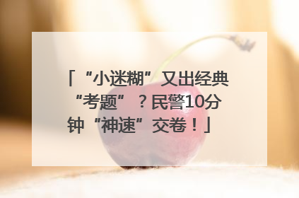 “小迷糊”又出经典“考题”？民警10分钟“神速”交卷！