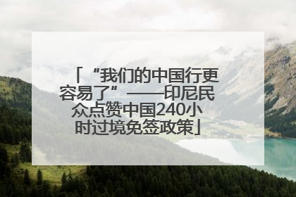 “我们的中国行更容易了”——印尼民众点赞中国240小时过境免签政策