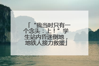 “我当时只有一个念头：上！”学生站内昏迷倒地，地铁人接力救援