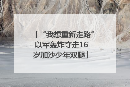 “我想重新走路” 以军轰炸夺走16岁加沙少年双腿