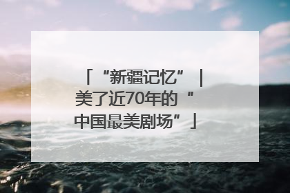 “新疆记忆”｜美了近70年的“中国最美剧场”