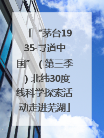 “茅台1935·寻道中国”（第三季）北纬30度线科学探索活动走进芜湖