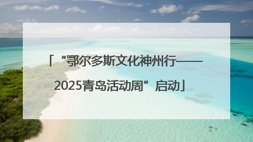 “鄂尔多斯文化神州行——2025青岛活动周”启动