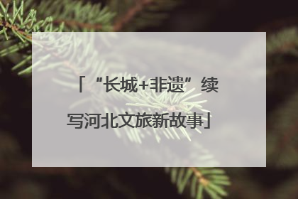“长城+非遗”续写河北文旅新故事