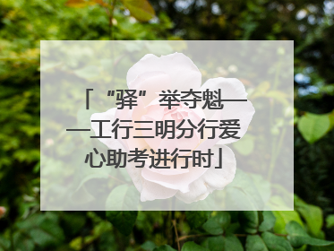 “驿”举夺魁——工行三明分行爱心助考进行时