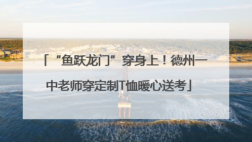 “鱼跃龙门”穿身上！德州一中老师穿定制T恤暖心送考