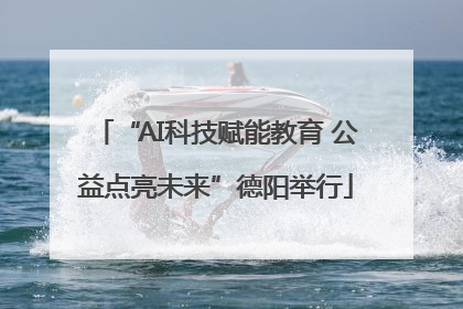 “AI科技赋能教育 公益点亮未来”德阳举行
