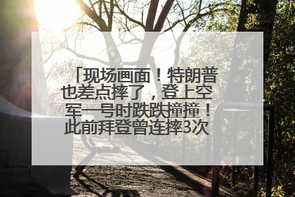 现场画面！特朗普也差点摔了，登上空军一号时跌跌撞撞！此前拜登曾连摔3次，被特朗普嘲讽