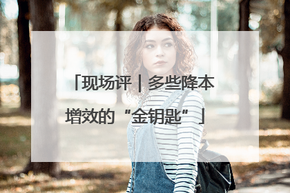 现场评｜多些降本增效的“金钥匙”
