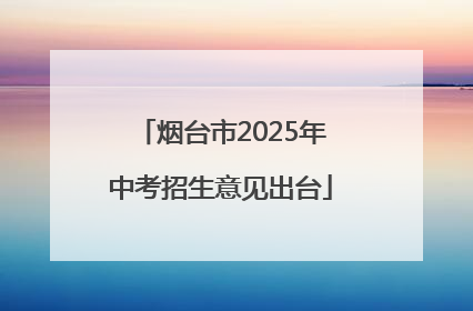 烟台市2025年中考招生意见出台
