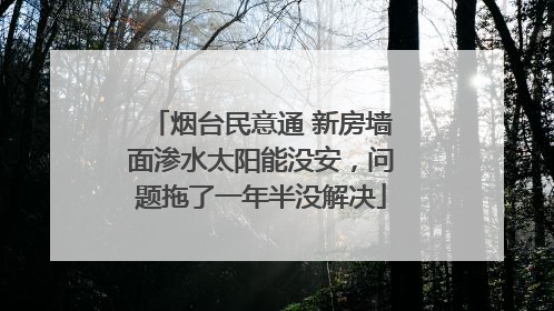烟台民意通 新房墙面渗水太阳能没安，问题拖了一年半没解决