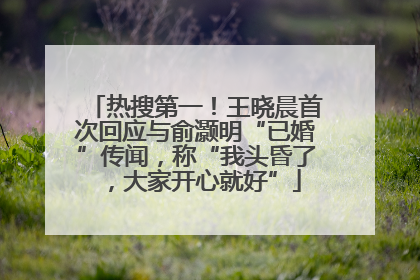 热搜第一！王晓晨首次回应与俞灏明“已婚”传闻，称“我头昏了，大家开心就好”