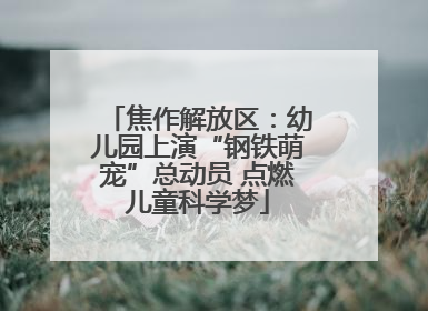 焦作解放区：幼儿园上演“钢铁萌宠”总动员 点燃儿童科学梦