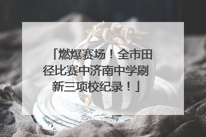 燃爆赛场！全市田径比赛中济南中学刷新三项校纪录！