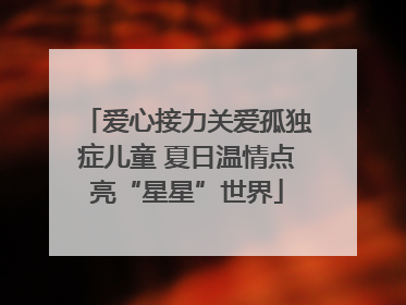 爱心接力关爱孤独症儿童 夏日温情点亮“星星”世界