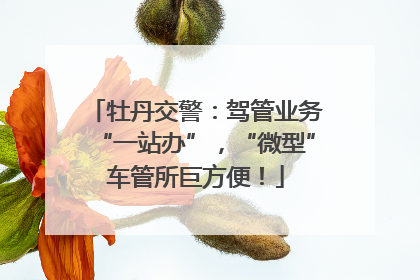 牡丹交警：驾管业务“一站办”，“微型”车管所巨方便！