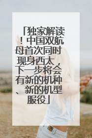 独家解读！中国双航母首次同时现身西太，下一步将会有新的机种、新的机型服役