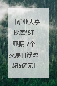 矿业大亨抄底*ST亚振 7个交易日浮盈超5亿元