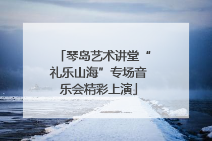 琴岛艺术讲堂“礼乐山海”专场音乐会精彩上演