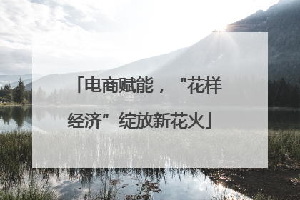 电商赋能，“花样经济”绽放新花火