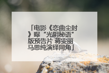 电影《恋曲尘封》曝“光阴秘语”版预告片 蒋雯丽马思纯演绎同角