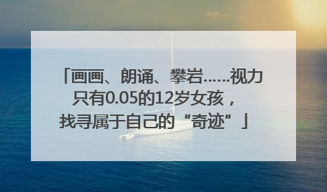 画画、朗诵、攀岩……视力只有0.05的12岁女孩，找寻属于自己的“奇迹”