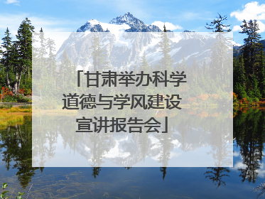 甘肃举办科学道德与学风建设宣讲报告会