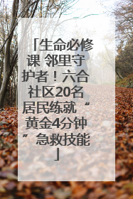 生命必修课 邻里守护者！六合社区20名居民练就“黄金4分钟”急救技能