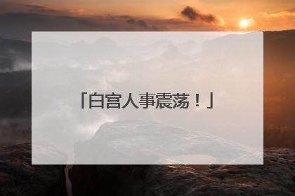 白宫人事震荡！